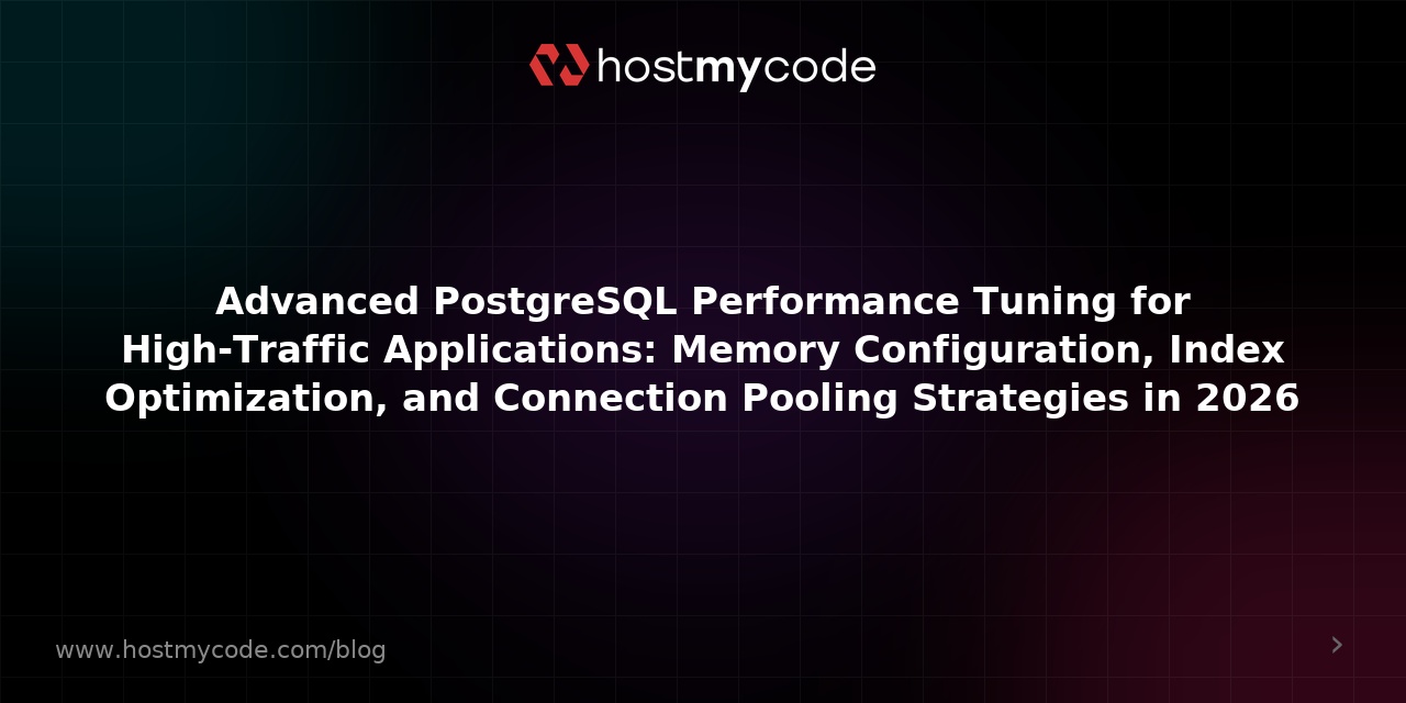 Advanced PostgreSQL Performance Tuning for High-Traffic Applications: Memory Configuration, Index Optimization, and Connection Pooling Strategies in 2026