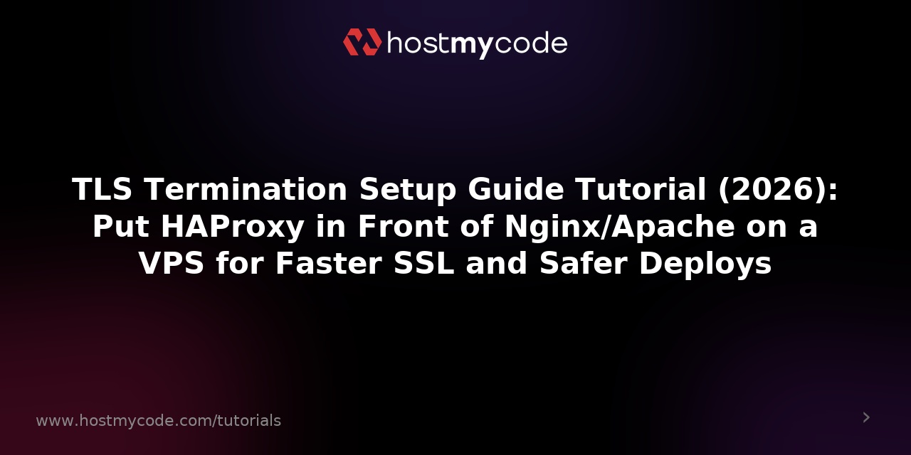 TLS Termination Setup Guide Tutorial (2026): Put HAProxy in Front of Nginx/Apache on a VPS for Faster SSL and Safer Deploys