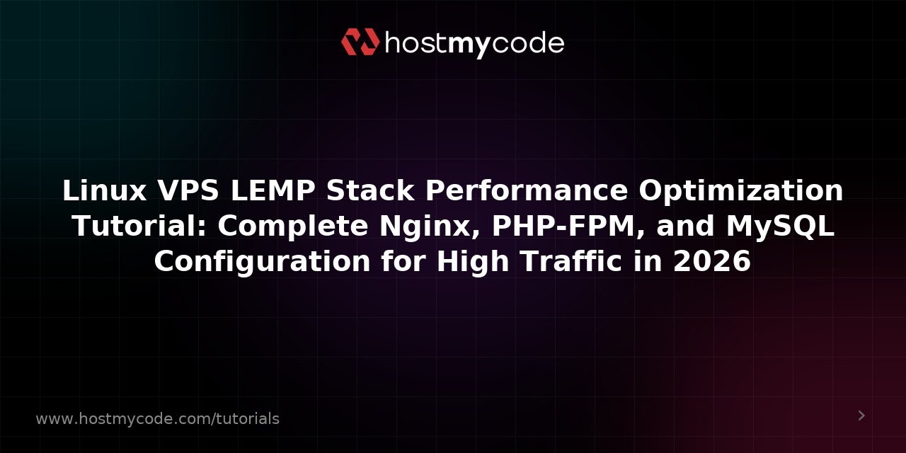 Linux VPS LEMP Stack Performance Optimization Tutorial: Complete Nginx, PHP-FPM, and MySQL Configuration for High Traffic in 2026