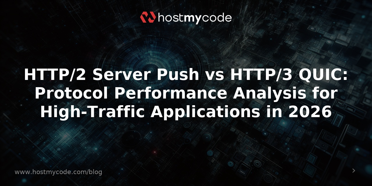 HTTP/2 Server Push vs HTTP/3 QUIC: Protocol Performance Analysis for High-Traffic Applications in 2026