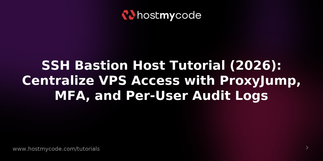 SSH Bastion Host Tutorial (2026): Centralize VPS Access with ProxyJump, MFA, and Per-User Audit Logs