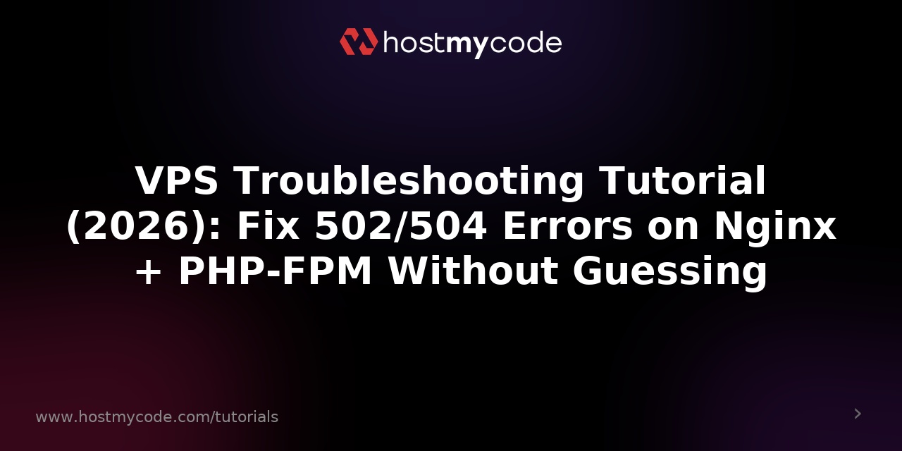 VPS Troubleshooting Tutorial (2026): Fix 502/504 Errors on Nginx + PHP-FPM Without Guessing