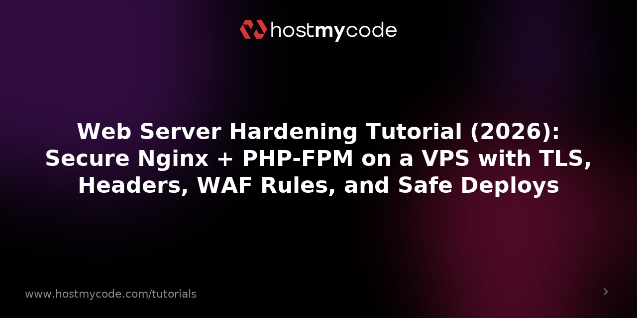 Web Server Hardening Tutorial (2026): Secure Nginx + PHP-FPM on a VPS with TLS, Headers, WAF Rules, and Safe Deploys