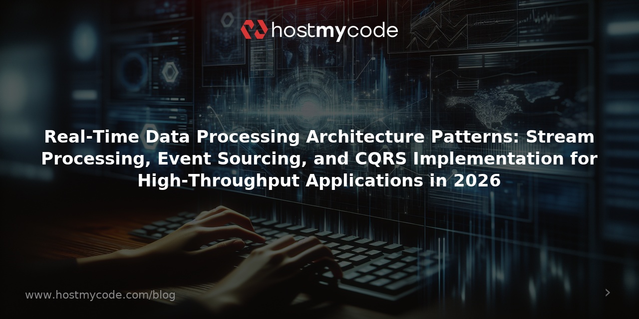 Real-Time Data Processing Architecture Patterns: Stream Processing, Event Sourcing, and CQRS Implementation for High-Throughput Applications in 2026
