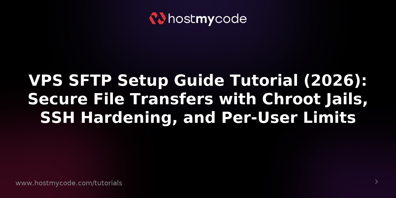 VPS SFTP Setup Guide Tutorial (2026): Secure File Transfers with Chroot Jails, SSH Hardening, and Per-User Limits