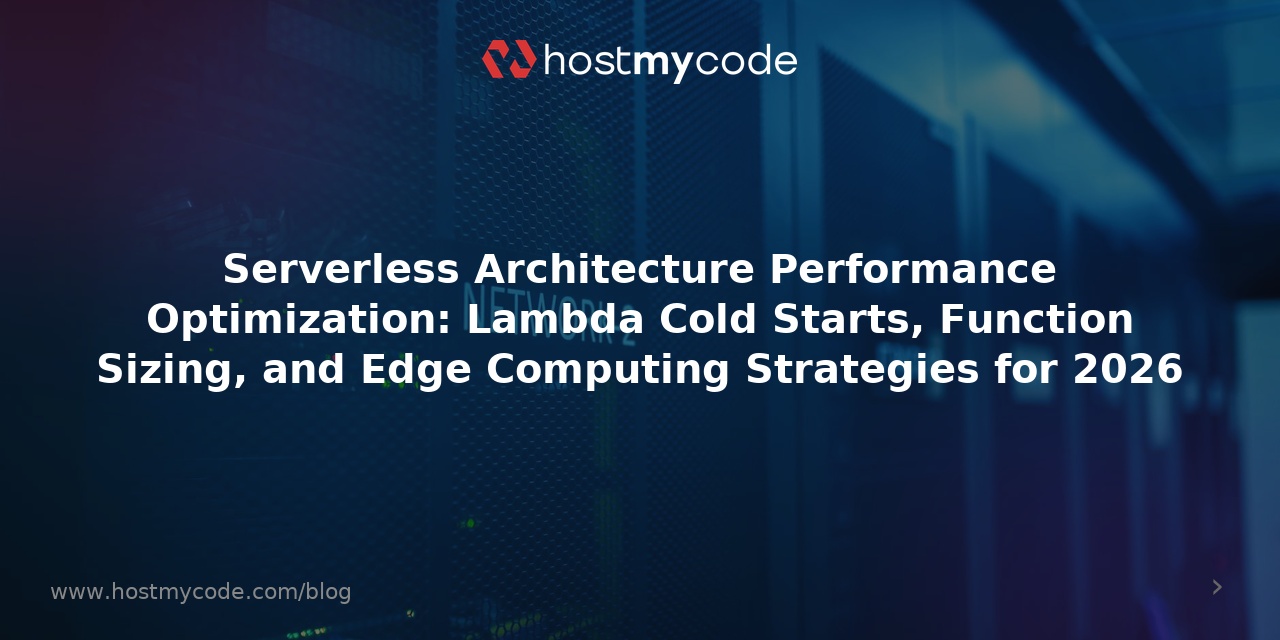 Serverless Architecture Performance Optimization: Lambda Cold Starts, Function Sizing, and Edge Computing Strategies for 2026