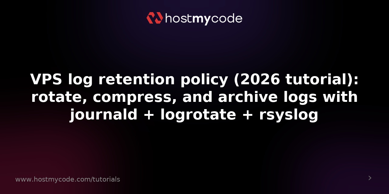 VPS log retention policy (2026 tutorial): rotate, compress, and archive logs with journald + logrotate + rsyslog