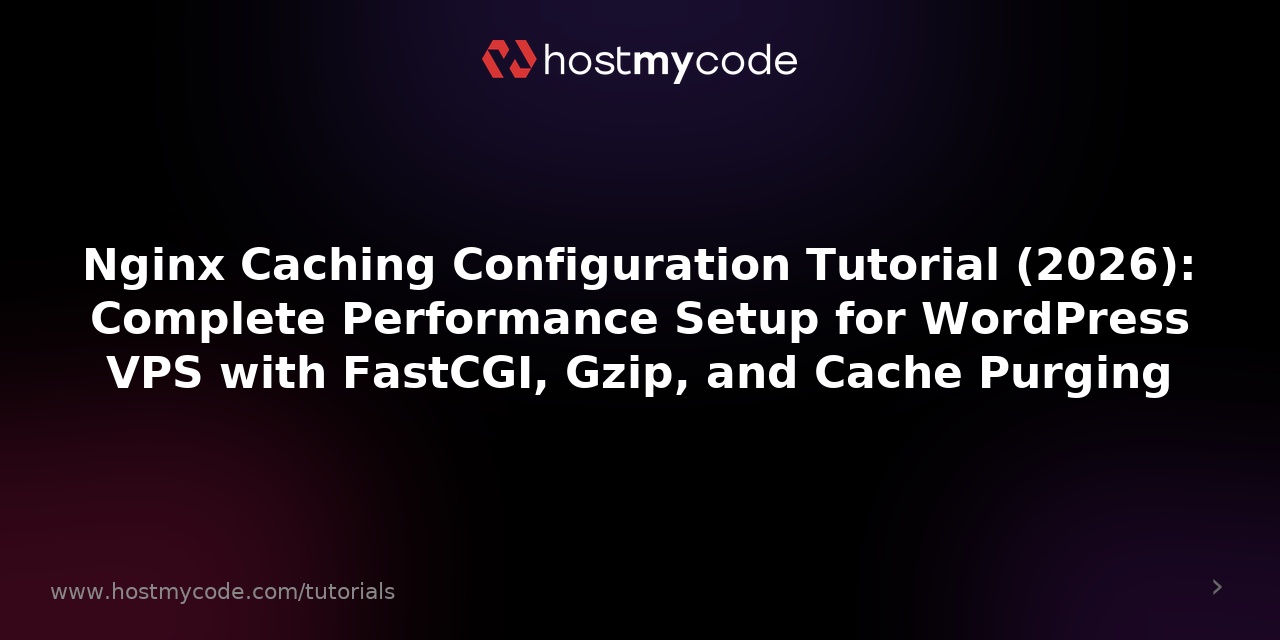 Nginx Caching Configuration Tutorial (2026): Complete Performance Setup for WordPress VPS with FastCGI, Gzip, and Cache Purging