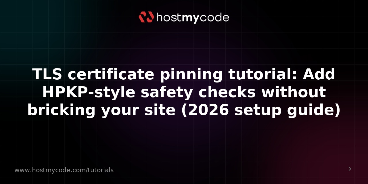 TLS certificate pinning tutorial: Add HPKP-style safety checks without bricking your site (2026 setup guide)