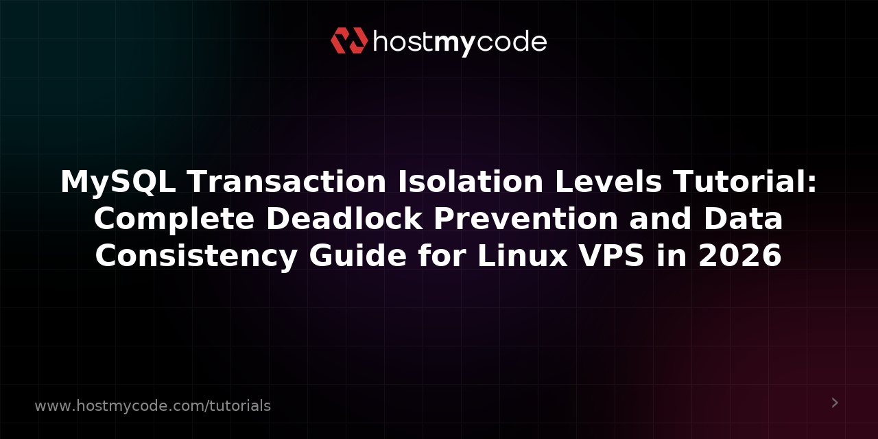 MySQL Transaction Isolation Levels Tutorial: Complete Deadlock Prevention and Data Consistency Guide for Linux VPS in 2026