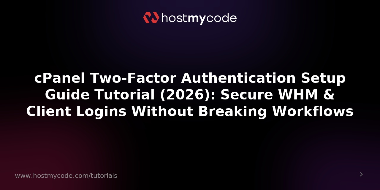 cPanel Two-Factor Authentication Setup Guide Tutorial (2026): Secure WHM & Client Logins Without Breaking Workflows