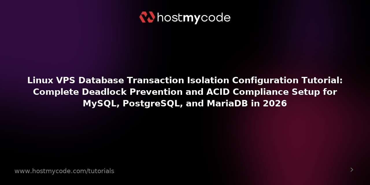 Linux VPS Database Transaction Isolation Configuration Tutorial: Complete Deadlock Prevention and ACID Compliance Setup for MySQL, PostgreSQL, and MariaDB in 2026