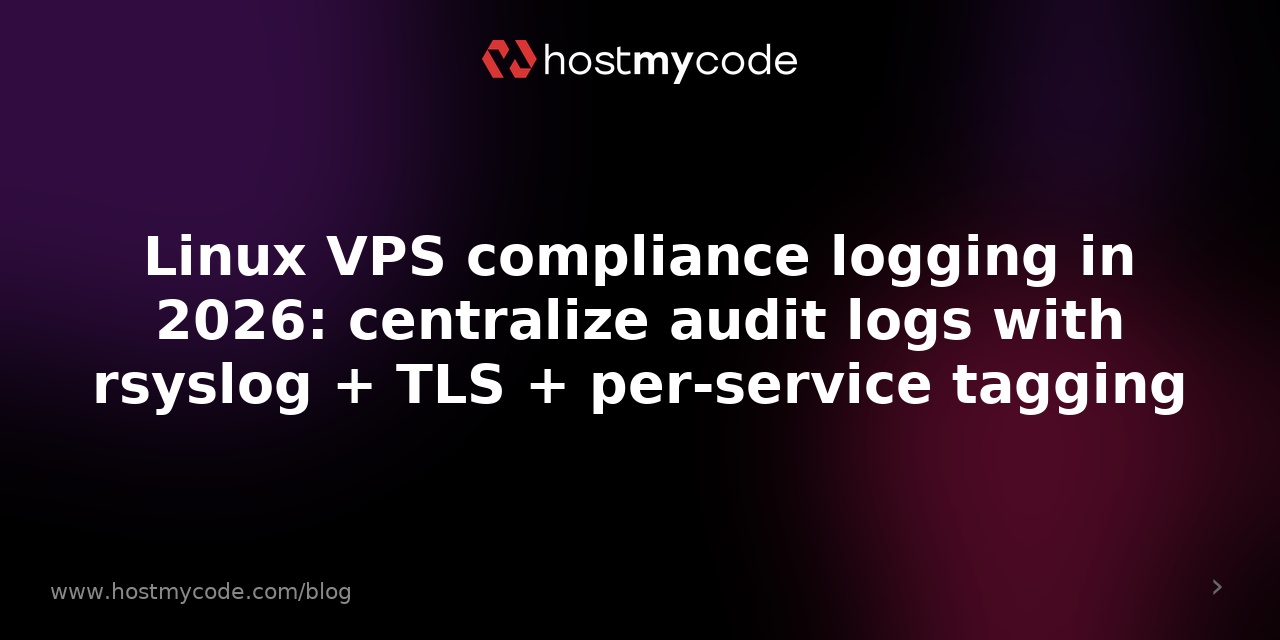 Linux VPS compliance logging in 2026: centralize audit logs with rsyslog + TLS + per-service tagging