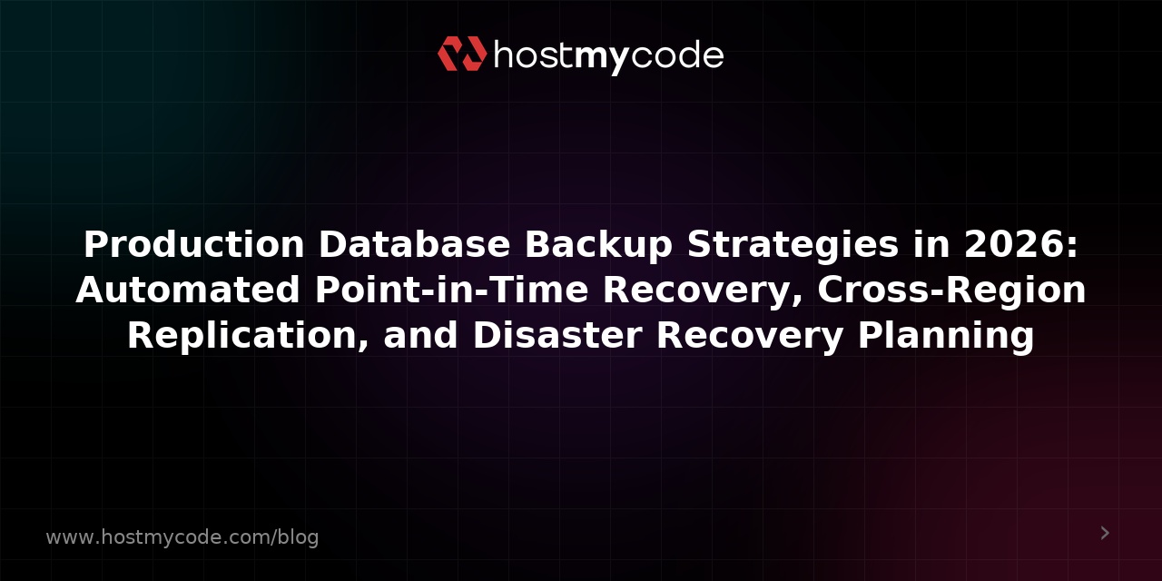 Production Database Backup Strategies in 2026: Automated Point-in-Time Recovery, Cross-Region Replication, and Disaster Recovery Planning