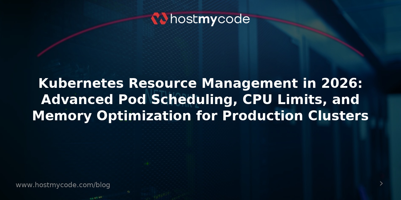 Kubernetes Resource Management in 2026: Advanced Pod Scheduling, CPU Limits, and Memory Optimization for Production Clusters