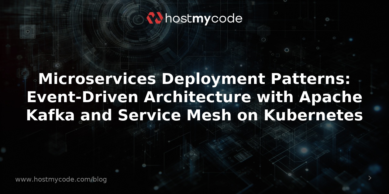 Microservices Deployment Patterns: Event-Driven Architecture with Apache Kafka and Service Mesh on Kubernetes