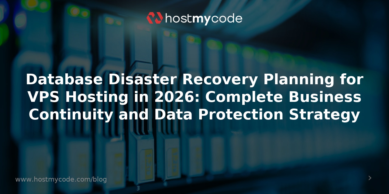 Database Disaster Recovery Planning for VPS Hosting in 2026: Complete Business Continuity and Data Protection Strategy