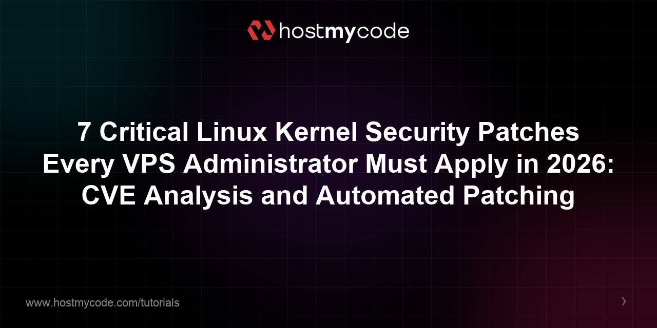 7 Critical Linux Kernel Security Patches Every VPS Administrator Must Apply in 2026: CVE Analysis and Automated Patching