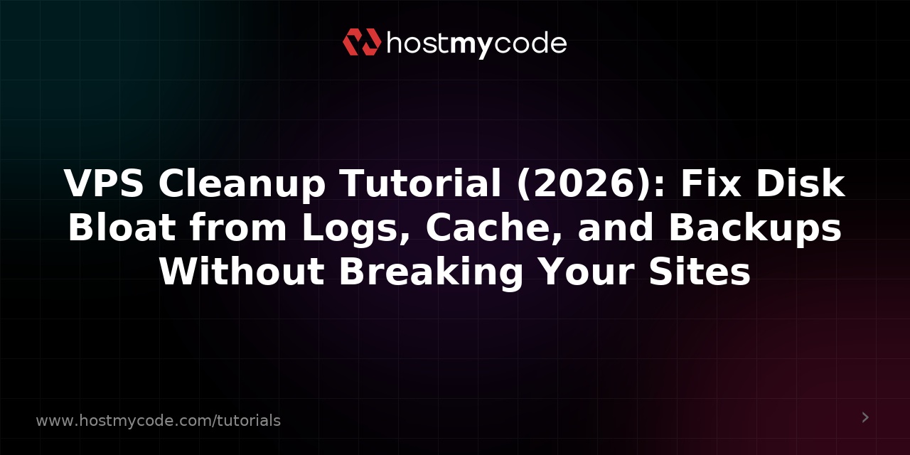 VPS Cleanup Tutorial (2026): Fix Disk Bloat from Logs, Cache, and Backups Without Breaking Your Sites