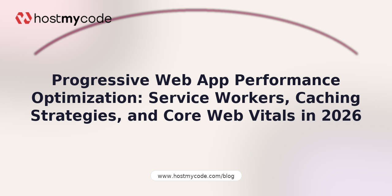 Progressive Web App Performance Optimization: Service Workers, Caching Strategies, and Core Web Vitals in 2026