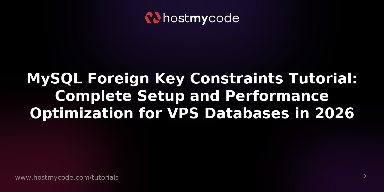 MySQL Foreign Key Constraints Tutorial: Complete Setup and Performance Optimization for VPS Databases in 2026