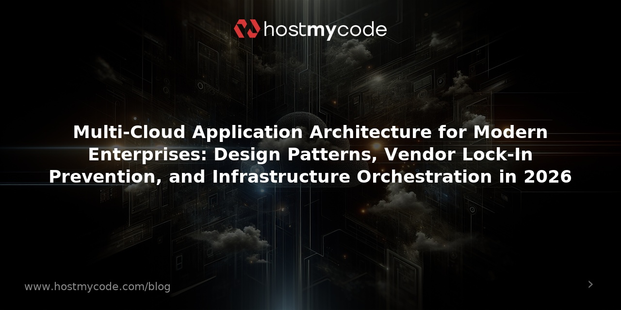 Multi-Cloud Application Architecture for Modern Enterprises: Design Patterns, Vendor Lock-In Prevention, and Infrastructure Orchestration in 2026