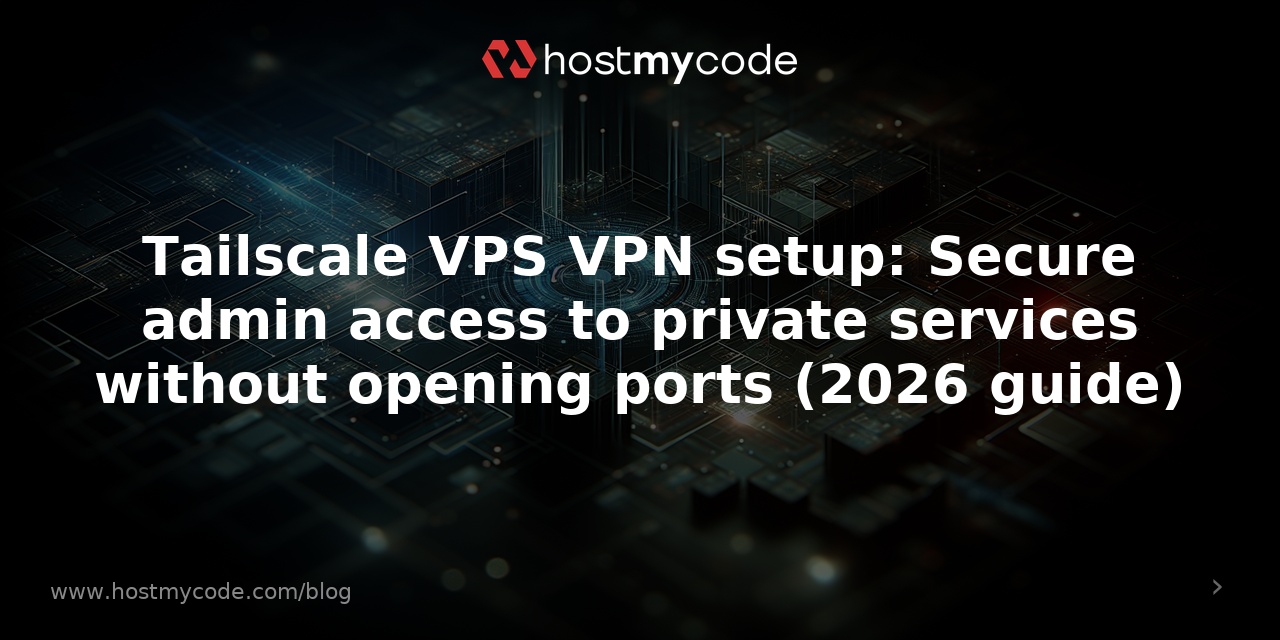 Tailscale VPS VPN setup: Secure admin access to private services without opening ports (2026 guide)
