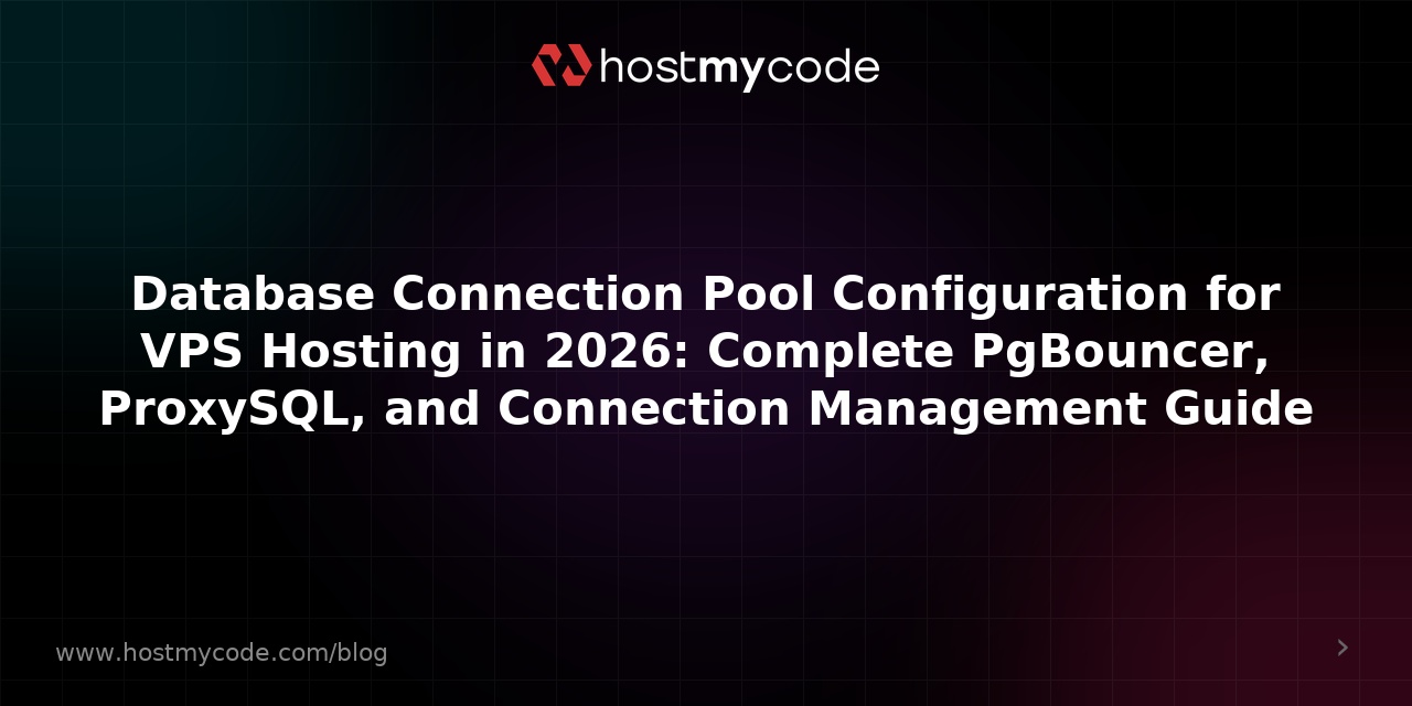 Database Connection Pool Configuration for VPS Hosting in 2026: Complete PgBouncer, ProxySQL, and Connection Management Guide